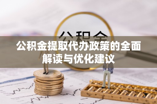 南通公积金提取代办政策的全面解读与优化建议