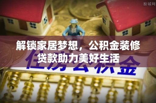 南通解锁家居梦想，公积金装修贷款助力美好生活