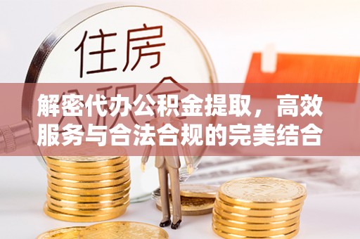 南通解密代办公积金提取，高效服务与合法合规的完美结合