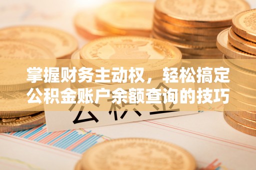 南通掌握财务主动权，轻松搞定公积金账户余额查询的技巧与方法
