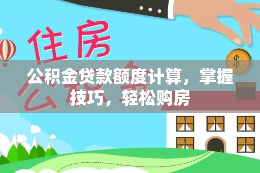 南通公积金贷款额度计算，掌握技巧，轻松购房