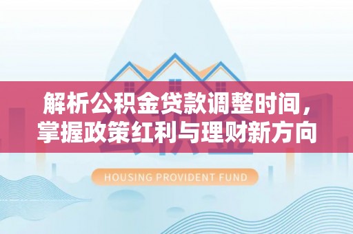 南通解析公积金贷款调整时间，掌握政策红利与理财新方向