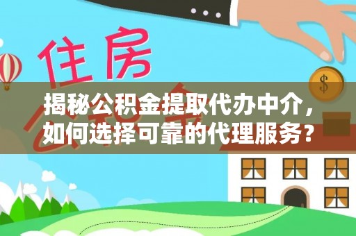 南通揭秘公积金提取代办中介，如何选择可靠的代理服务？