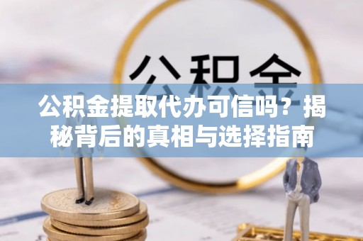 南通公积金提取代办可信吗？揭秘背后的真相与选择指南