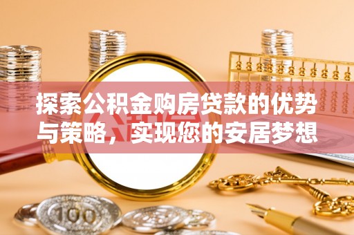 南通探索公积金购房贷款的优势与策略，实现您的安居梦想
