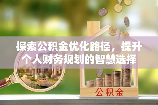南通探索公积金优化路径，提升个人财务规划的智慧选择