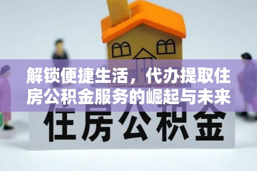 南通解锁便捷生活，代办提取住房公积金服务的崛起与未来