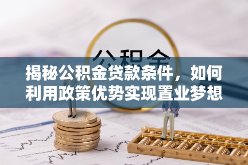 南通揭秘公积金贷款条件，如何利用政策优势实现置业梦想