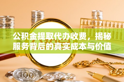 南通公积金提取代办收费，揭秘服务背后的真实成本与价值