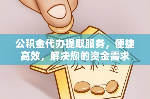 南通公积金代办提取服务，便捷高效，解决您的资金需求