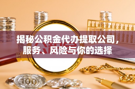 南通揭秘公积金代办提取公司，服务、风险与你的选择