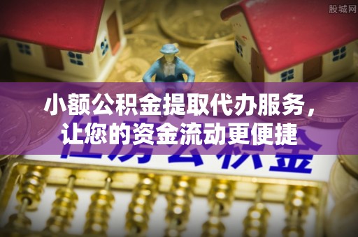 南通小额公积金提取代办服务，让您的资金流动更便捷