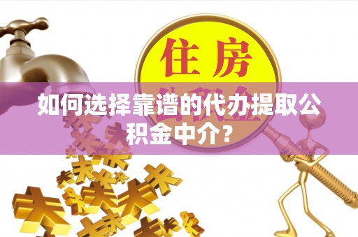 南通如何选择靠谱的代办提取公积金中介？