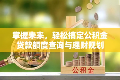 南通掌握未来，轻松搞定公积金贷款额度查询与理财规划