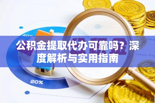 南通公积金提取代办可靠吗？深度解析与实用指南
