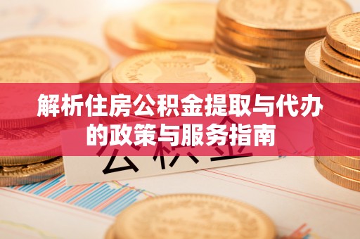 南通解析住房公积金提取与代办的政策与服务指南