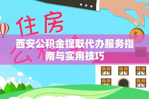 南通西安公积金提取代办服务指南与实用技巧