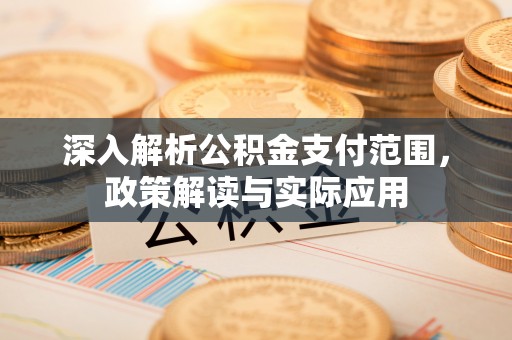 南通深入解析公积金支付范围，政策解读与实际应用