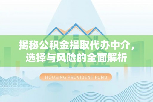 南通揭秘公积金提取代办中介，选择与风险的全面解析