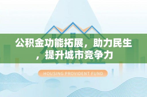 南通公积金功能拓展，助力民生，提升城市竞争力