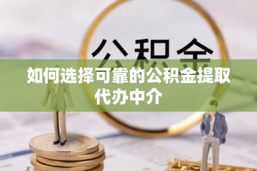 南通如何选择可靠的公积金提取代办中介