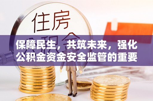 南通保障民生，共筑未来，强化公积金资金安全监管的重要性
