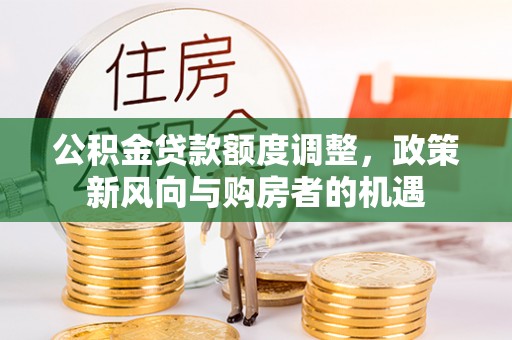 南通公积金贷款额度调整，政策新风向与购房者的机遇