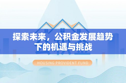 南通探索未来，公积金发展趋势下的机遇与挑战