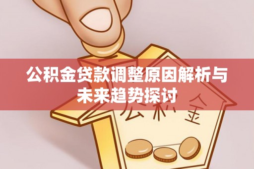 南通公积金贷款调整原因解析与未来趋势探讨