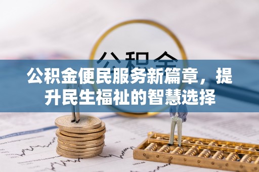 南通公积金便民服务新篇章，提升民生福祉的智慧选择