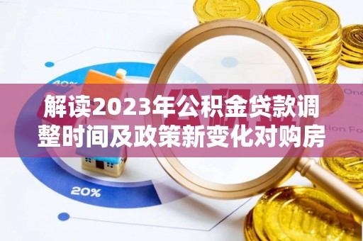 南通解读2023年公积金贷款调整时间及政策新变化对购房的影响