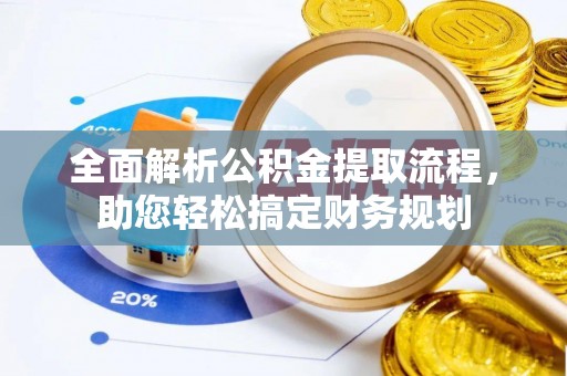 南通全面解析公积金提取流程，助您轻松搞定财务规划