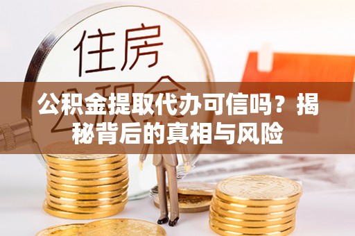 南通公积金提取代办可信吗？揭秘背后的真相与风险