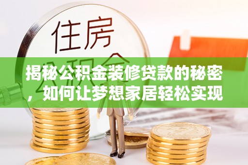 南通揭秘公积金装修贷款的秘密，如何让梦想家居轻松实现？