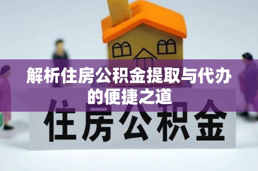 南通解析住房公积金提取与代办的便捷之道