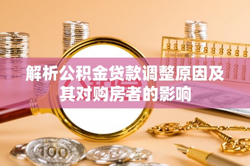 南通解析公积金贷款调整原因及其对购房者的影响