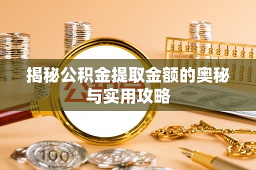 南通揭秘公积金提取金额的奥秘与实用攻略