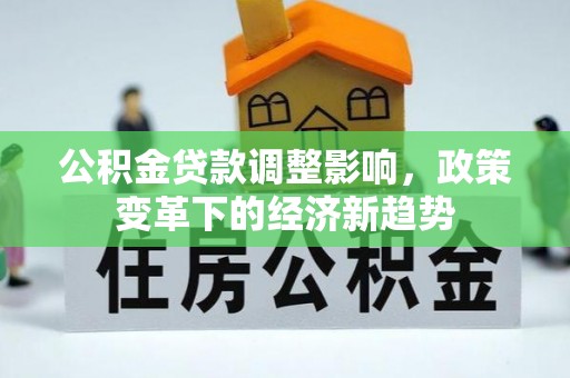 南通公积金贷款调整影响，政策变革下的经济新趋势