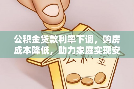南通公积金贷款利率下调，购房成本降低，助力家庭实现安居梦