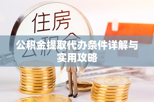 南通公积金提取代办条件详解与实用攻略