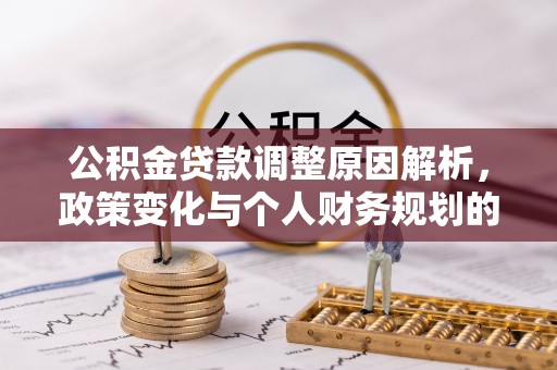南通公积金贷款调整原因解析，政策变化与个人财务规划的影响