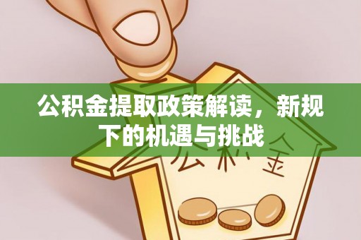 南通公积金提取政策解读，新规下的机遇与挑战