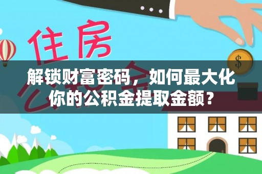 南通解锁财富密码，如何最大化你的公积金提取金额？