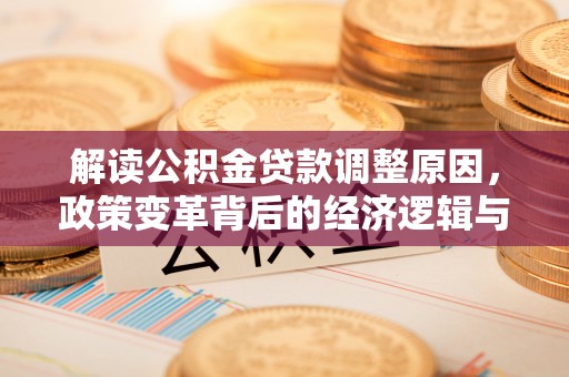 南通解读公积金贷款调整原因，政策变革背后的经济逻辑与民生影响